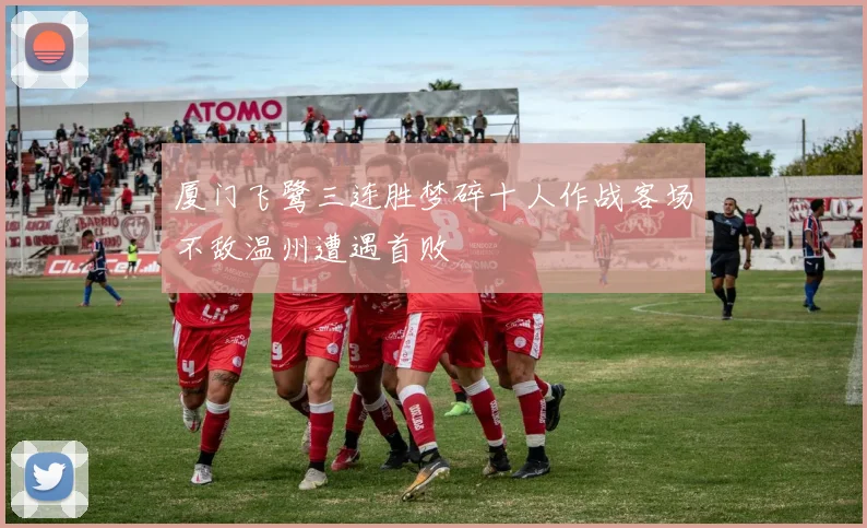 厦门飞鹭三连胜梦碎十人作战客场不敌温州遭遇首败