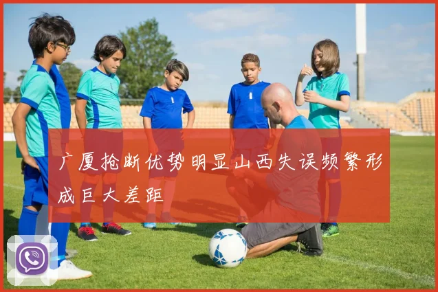 广厦抢断优势明显山西失误频繁形成巨大差距