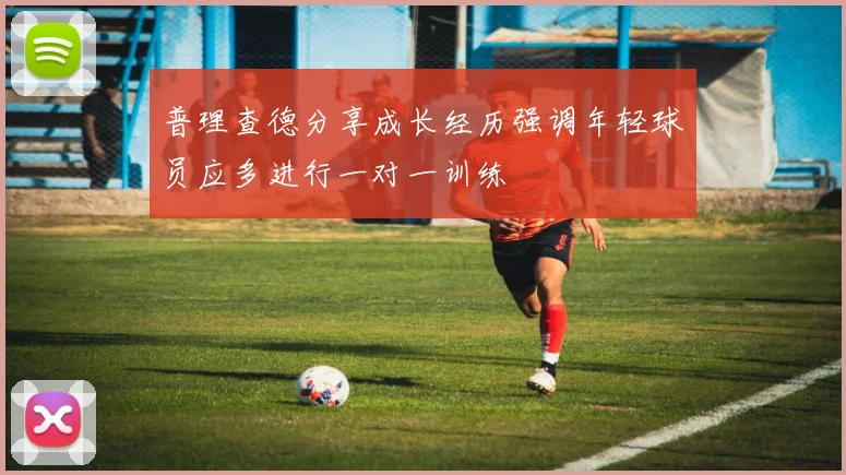 普理查德分享成长经历强调年轻球员应多进行一对一训练