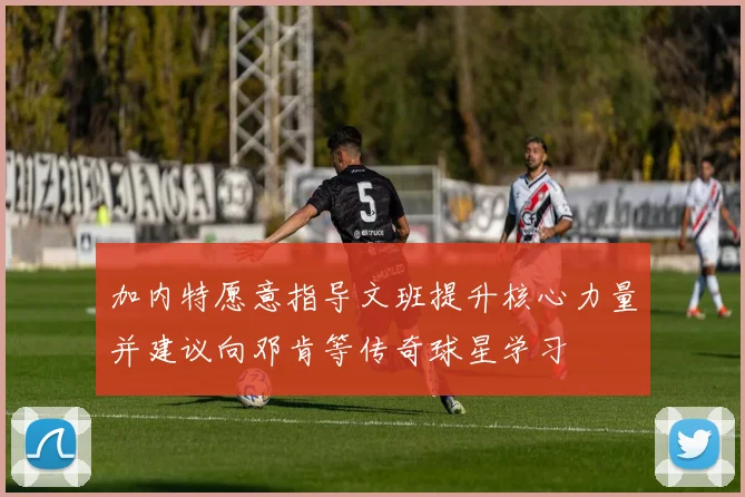 加内特愿意指导文班提升核心力量并建议向邓肯等传奇球星学习