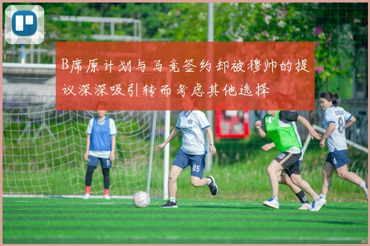 B席原计划与马竞签约却被穆帅的提议深深吸引转而考虑其他选择