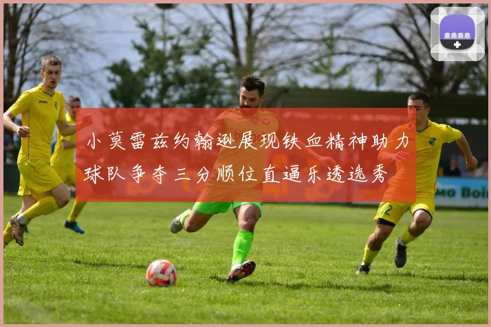 小莫雷兹约翰逊展现铁血精神助力球队争夺三分顺位直逼乐透选秀