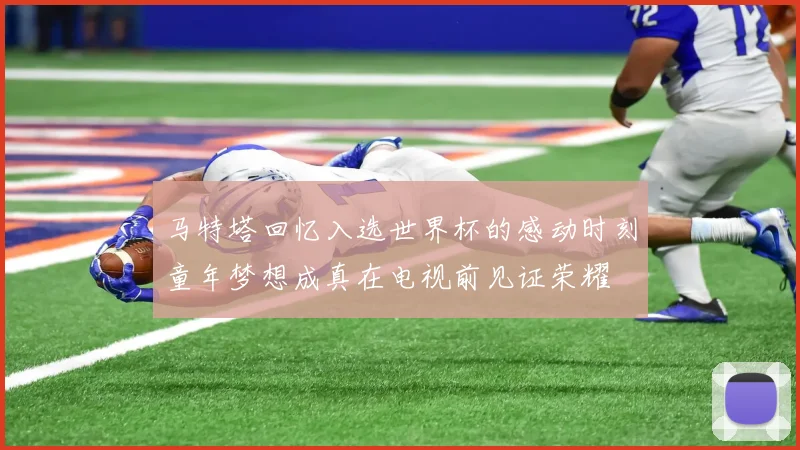 马特塔回忆入选世界杯的感动时刻童年梦想成真在电视前见证荣耀