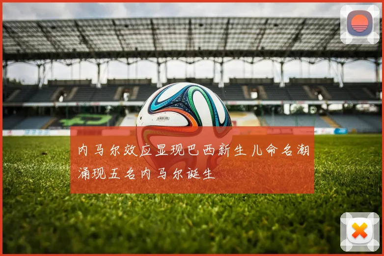 内马尔效应显现巴西新生儿命名潮涌现五名内马尔诞生