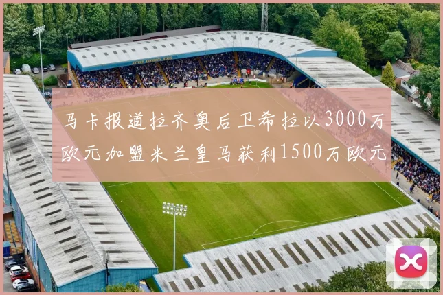 马卡报道拉齐奥后卫希拉以3000万欧元加盟米兰皇马获利1500万欧元